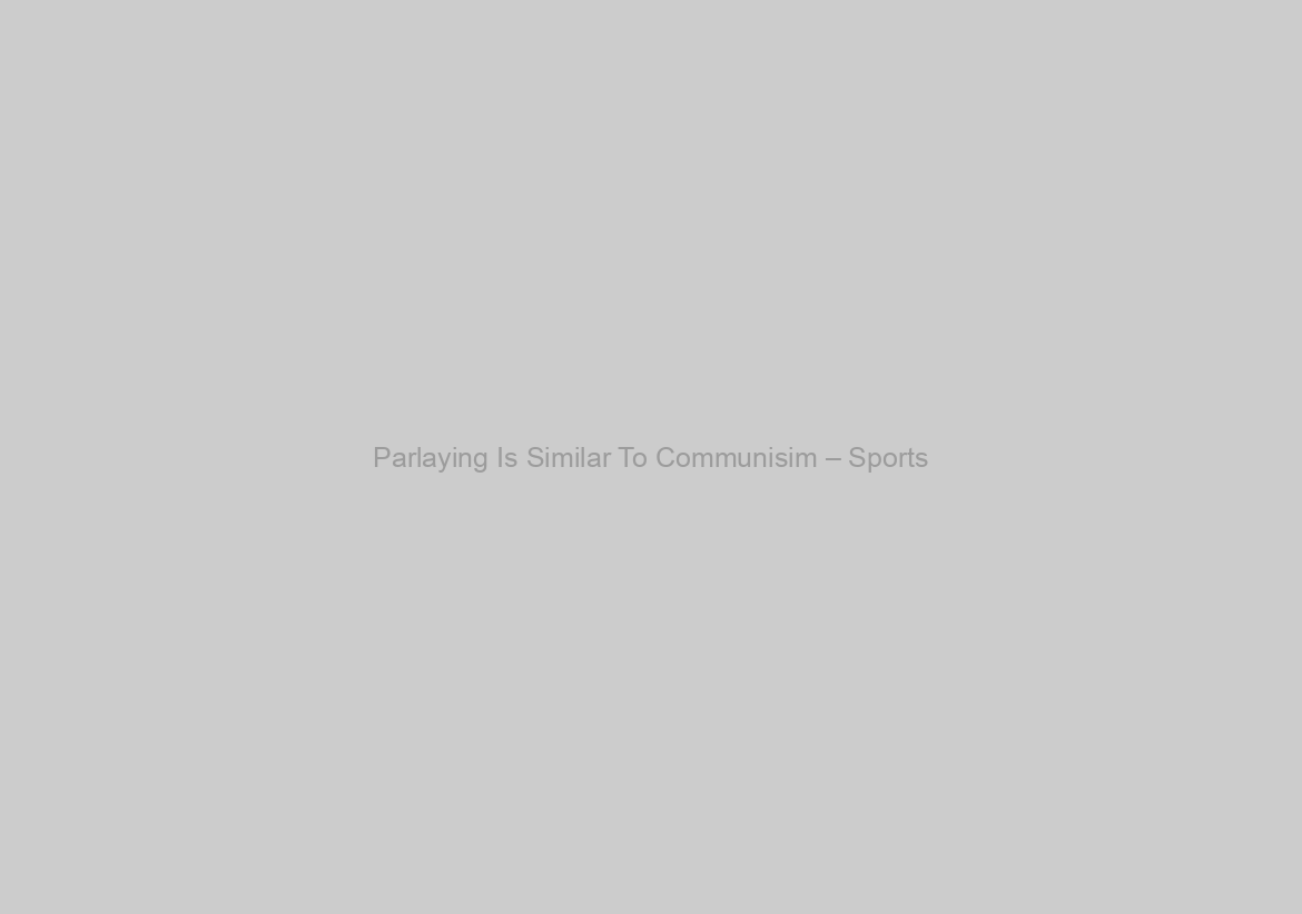 Parlaying Is Similar To Communisim – Sports